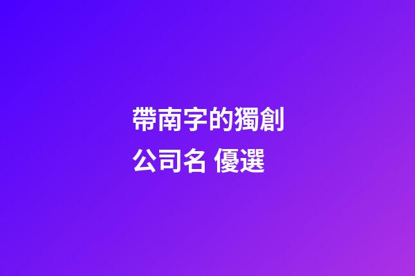 帶南字的獨創公司名 優選-第1張-公司起名-玄機派